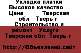 Укладка плитки.Высокое качество. › Цена ­ 650 - Тверская обл., Тверь г. Строительство и ремонт » Услуги   . Тверская обл.,Тверь г.